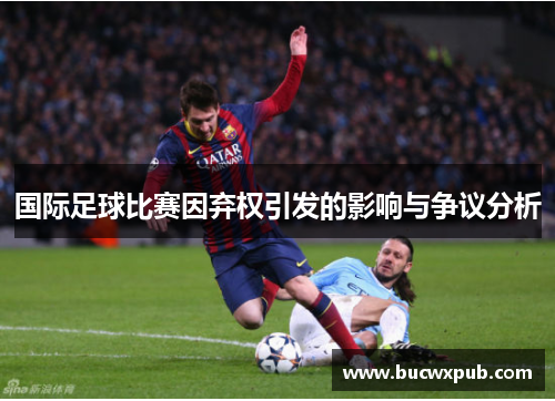 国际足球比赛因弃权引发的影响与争议分析