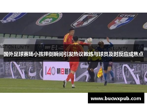 国外足球赛场小孩摔倒瞬间引发热议教练与球员及时反应成焦点