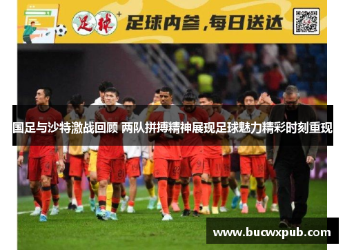 国足与沙特激战回顾 两队拼搏精神展现足球魅力精彩时刻重现