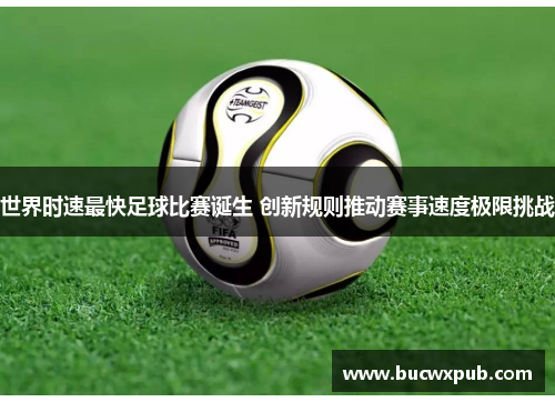 世界时速最快足球比赛诞生 创新规则推动赛事速度极限挑战