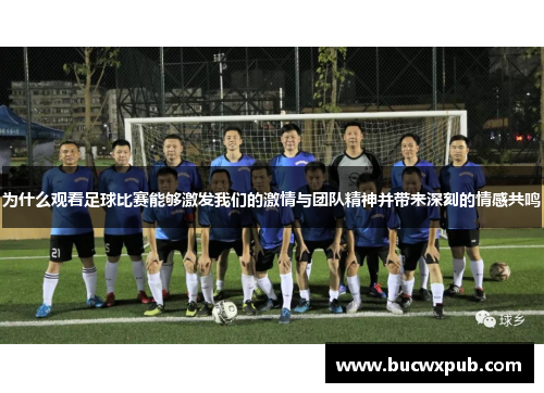 为什么观看足球比赛能够激发我们的激情与团队精神并带来深刻的情感共鸣
