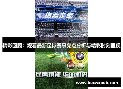 精彩回顾：观看最新足球赛事亮点分析与精彩时刻呈现