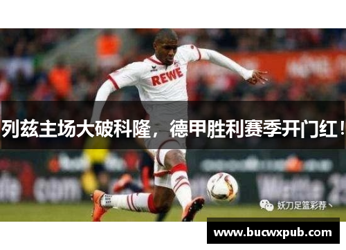 列兹主场大破科隆，德甲胜利赛季开门红！