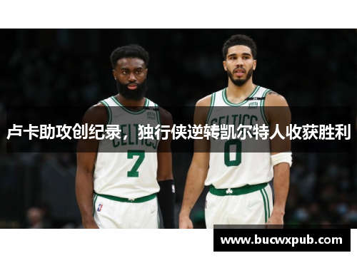 卢卡助攻创纪录，独行侠逆转凯尔特人收获胜利