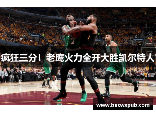 疯狂三分！老鹰火力全开大胜凯尔特人