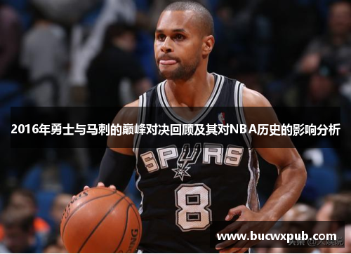 2016年勇士与马刺的巅峰对决回顾及其对NBA历史的影响分析