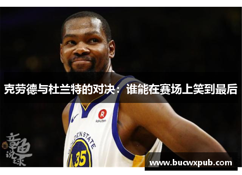 克劳德与杜兰特的对决：谁能在赛场上笑到最后