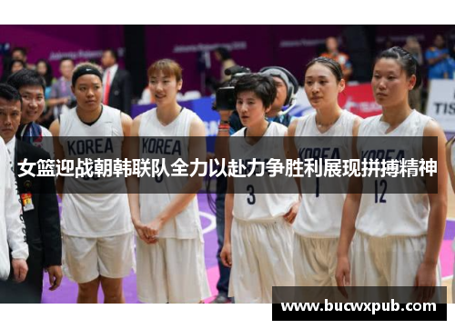 女篮迎战朝韩联队全力以赴力争胜利展现拼搏精神