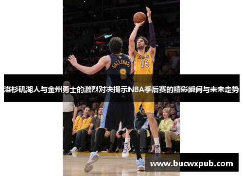 洛杉矶湖人与金州勇士的激烈对决揭示NBA季后赛的精彩瞬间与未来走势