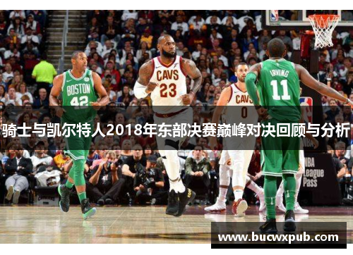 骑士与凯尔特人2018年东部决赛巅峰对决回顾与分析