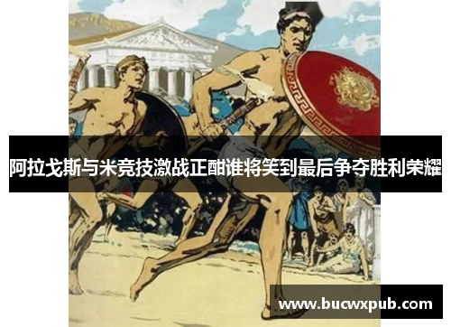 阿拉戈斯与米竞技激战正酣谁将笑到最后争夺胜利荣耀
