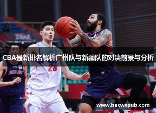 CBA最新排名解析广州队与新疆队的对决前景与分析